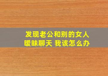 发现老公和别的女人暧昧聊天 我该怎么办